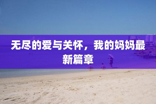 无尽的爱与关怀，我的妈妈最新篇章