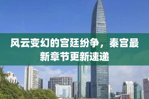 风云变幻的宫廷纷争，秦宫最新章节更新速递