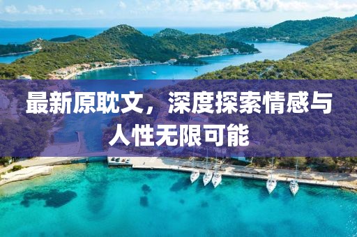 最新原耽文，深度探索情感与人性无限可能