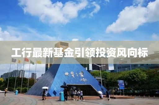 工行最新基金引领投资风向标