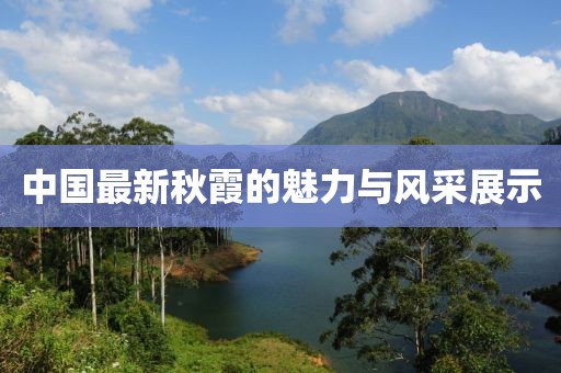 中国最新秋霞的魅力与风采展示