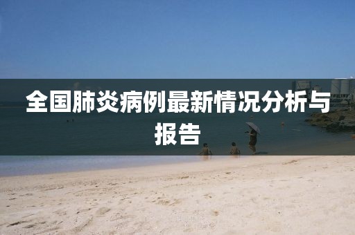 全国肺炎病例最新情况分析与报告