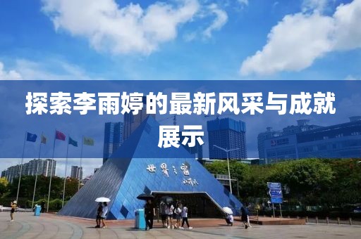 探索李雨婷的最新风采与成就展示