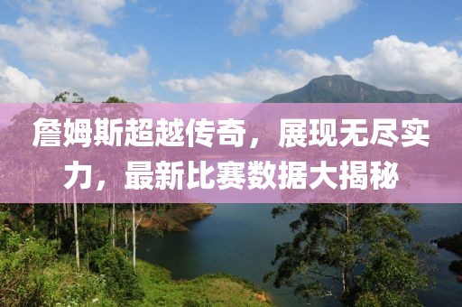 詹姆斯超越传奇，展现无尽实力，最新比赛数据大揭秘