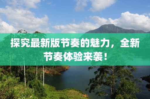 探究最新版节奏的魅力，全新节奏体验来袭！