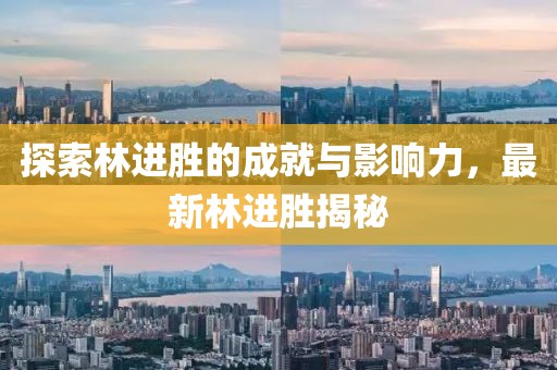 探索林进胜的成就与影响力，最新林进胜揭秘