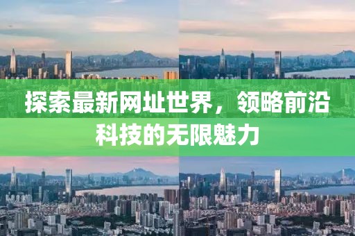探索最新网址世界，领略前沿科技的无限魅力