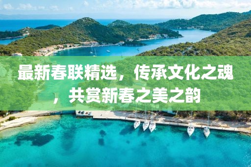 最新春联精选，传承文化之魂，共赏新春之美之韵