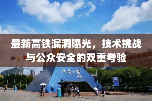 最新高铁漏洞曝光，技术挑战与公众安全的双重考验