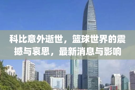 科比意外逝世，篮球世界的震撼与哀思，最新消息与影响