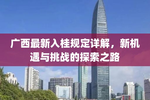 广西最新入桂规定详解，新机遇与挑战的探索之路