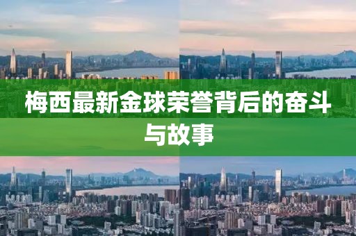 梅西最新金球荣誉背后的奋斗与故事