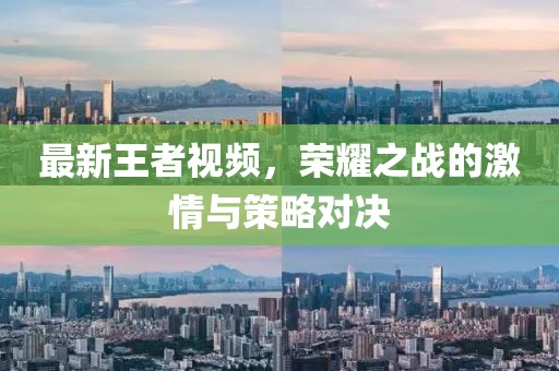最新王者视频，荣耀之战的激情与策略对决