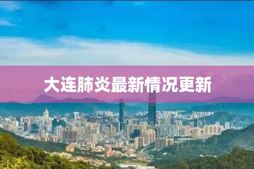 大连肺炎最新情况更新