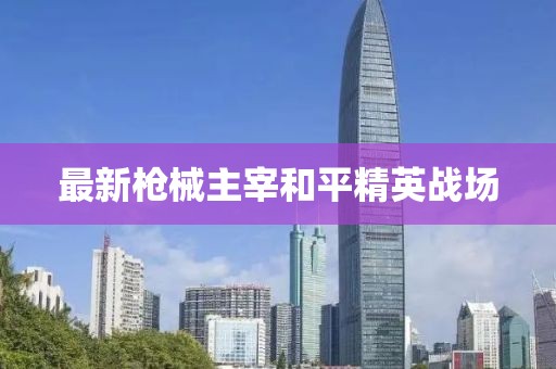 最新枪械主宰和平精英战场