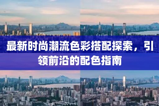 最新时尚潮流色彩搭配探索，引领前沿的配色指南