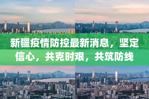 新疆疫情防控最新消息，坚定信心，共克时艰，共筑防线