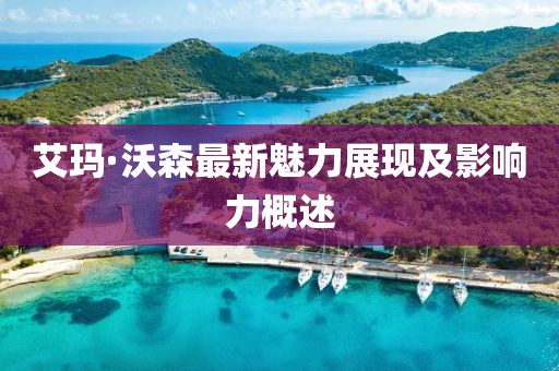 艾玛·沃森最新魅力展现及影响力概述