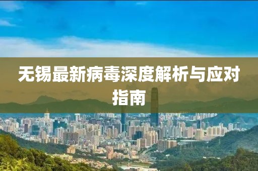 无锡最新病毒深度解析与应对指南