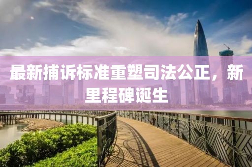最新捕诉标准重塑司法公正，新里程碑诞生