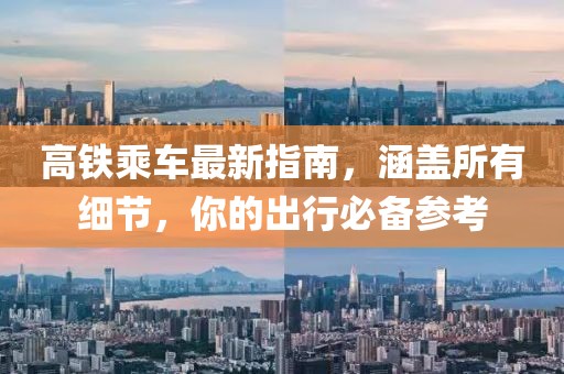 高铁乘车最新指南，涵盖所有细节，你的出行必备参考