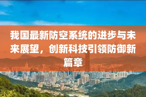 我国最新防空系统的进步与未来展望，创新科技引领防御新篇章