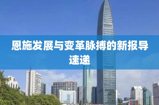 恩施发展与变革脉搏的新报导速递