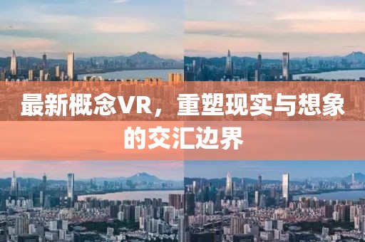 最新概念VR，重塑现实与想象的交汇边界