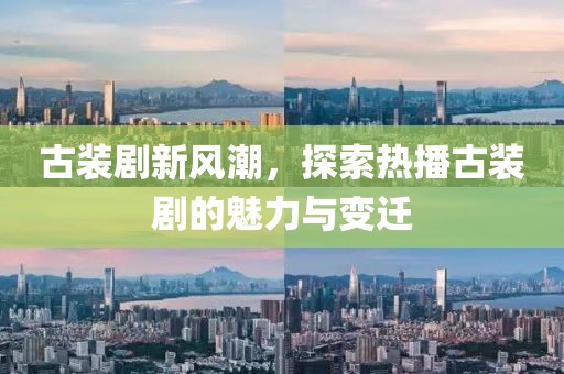 古装剧新风潮，探索热播古装剧的魅力与变迁
