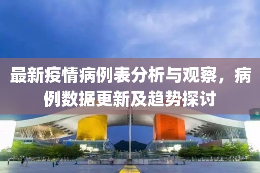 最新疫情病例表分析与观察，病例数据更新及趋势探讨