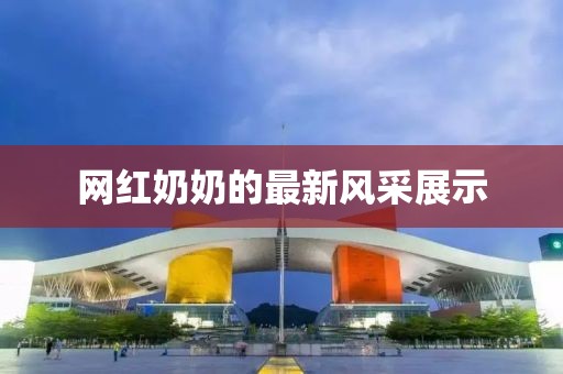 网红奶奶的最新风采展示