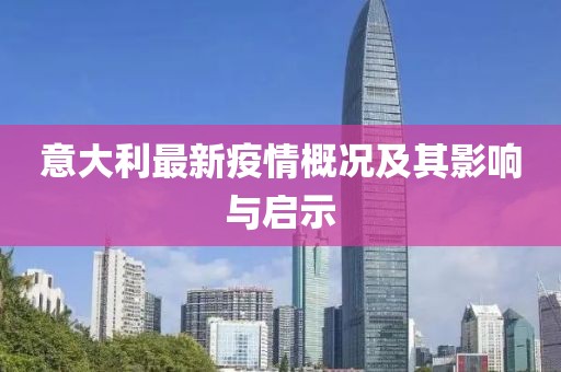 意大利最新疫情概况及其影响与启示