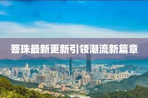 菩珠最新更新引领潮流新篇章