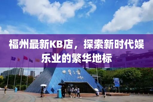 福州最新KB店，探索新时代娱乐业的繁华地标