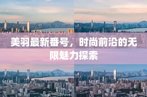 美羽最新番号，时尚前沿的无限魅力探索