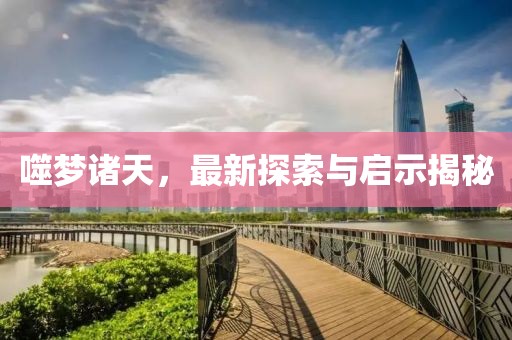 噬梦诸天，最新探索与启示揭秘