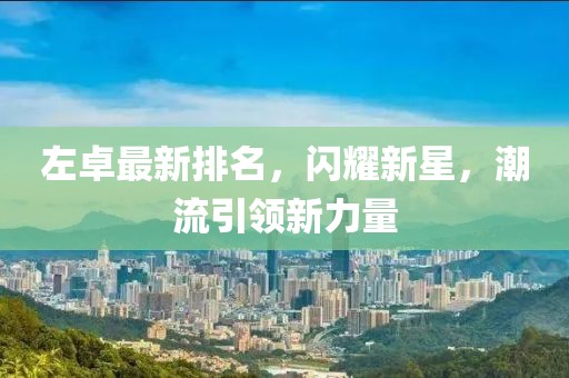 左卓最新排名，闪耀新星，潮流引领新力量