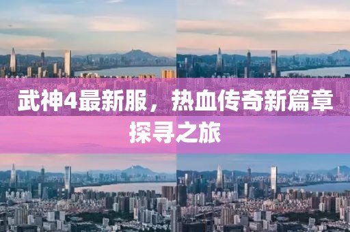 武神4最新服，热血传奇新篇章探寻之旅