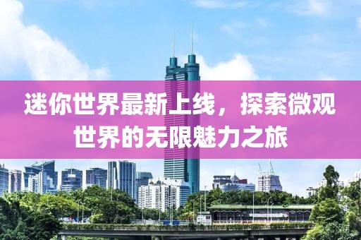 迷你世界最新上线，探索微观世界的无限魅力之旅