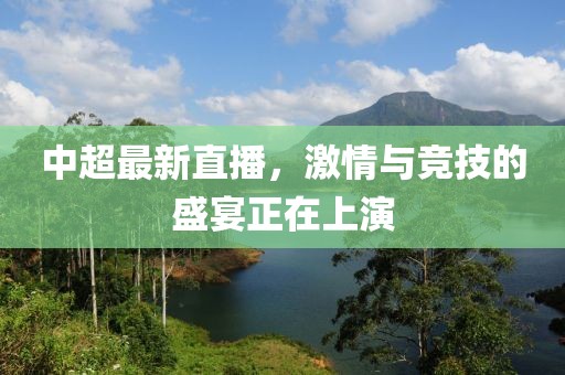 中超最新直播，激情与竞技的盛宴正在上演