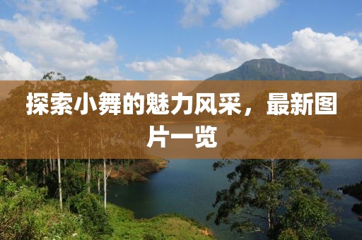 探索小舞的魅力风采，最新图片一览