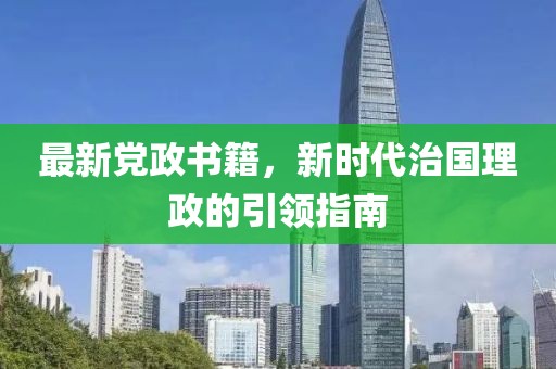 最新党政书籍，新时代治国理政的引领指南