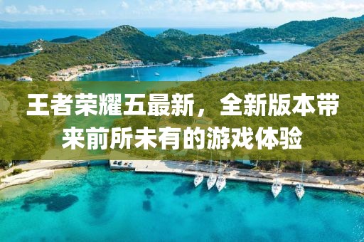 王者荣耀五最新，全新版本带来前所未有的游戏体验
