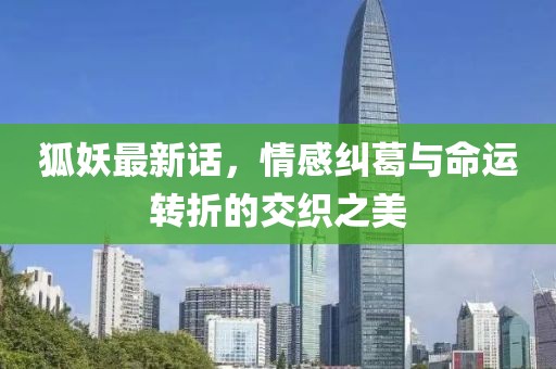 狐妖最新话，情感纠葛与命运转折的交织之美
