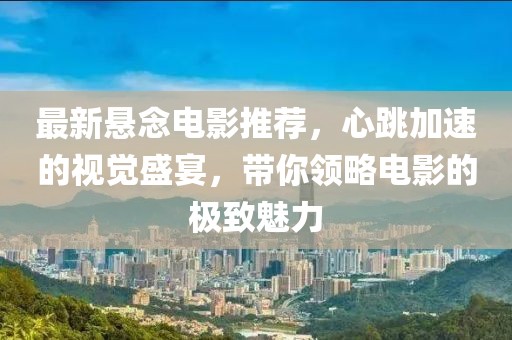 最新悬念电影推荐，心跳加速的视觉盛宴，带你领略电影的极致魅力