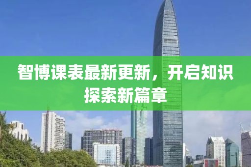 智博课表最新更新，开启知识探索新篇章