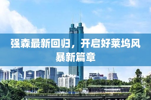 强森最新回归，开启好莱坞风暴新篇章