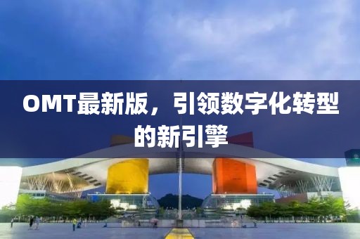 OMT最新版，引领数字化转型的新引擎