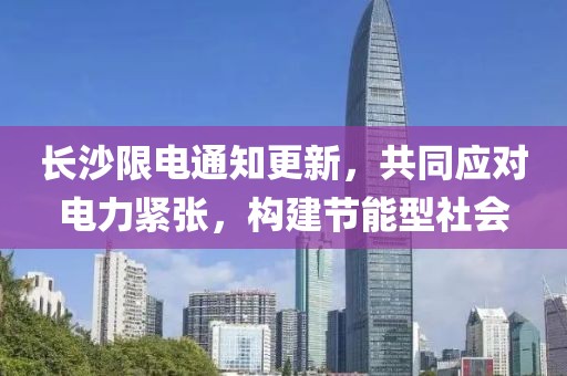 长沙限电通知更新，共同应对电力紧张，构建节能型社会