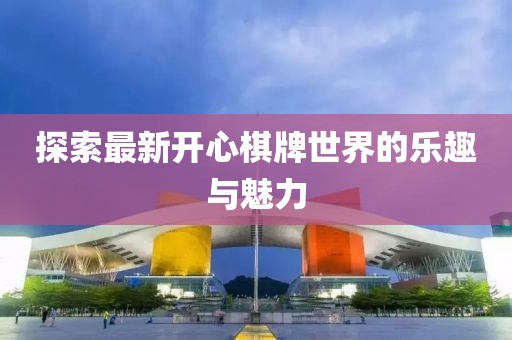 探索最新开心棋牌世界的乐趣与魅力